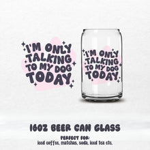 Load image into Gallery viewer, I&#39;m Only Talking to My Dog Today Beer Can Glass